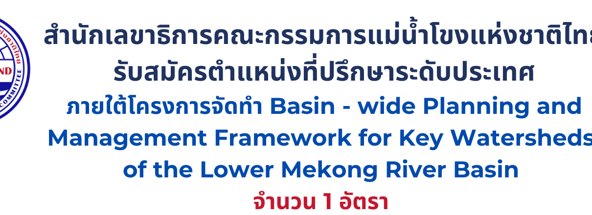 รับสมัครตำแหน่งที่ปรึกษาระดับประเทศภายใต้โครงการจัดทำ Basin – wide Planning and Management Framework for Key Watersheds of the Lower Mekong River Basin จำนวน 1 อัตรา