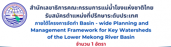 รับสมัครตำแหน่งที่ปรึกษาระดับประเทศภายใต้โครงการจัดทำ Basin – wide Planning and Management Framework for Key Watersheds of the Lower Mekong River Basin จำนวน 1 อัตรา